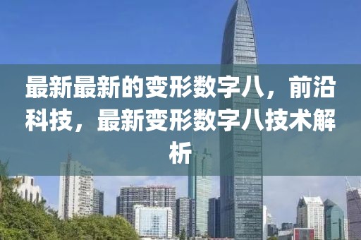 最新最新的變形數(shù)字八，前沿科技，最新變形數(shù)字八技術(shù)解析