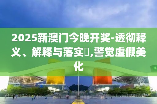 2025新澳門今晚開獎(jiǎng)-透徹釋義、解釋與落實(shí)?,警覺虛假美化