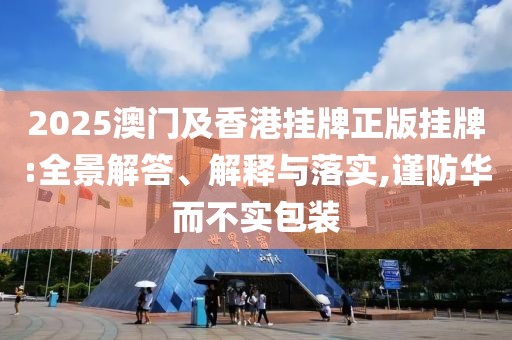 2025澳門及香港掛牌正版掛牌:全景解答、解釋與落實,謹(jǐn)防華而不實包裝