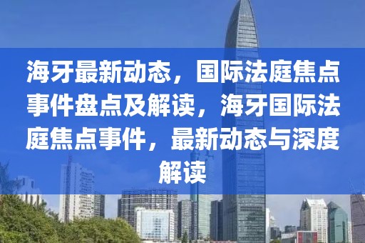 海牙最新動(dòng)態(tài)，國(guó)際法庭焦點(diǎn)事件盤點(diǎn)及解讀，海牙國(guó)際法庭焦點(diǎn)事件，最新動(dòng)態(tài)與深度解讀