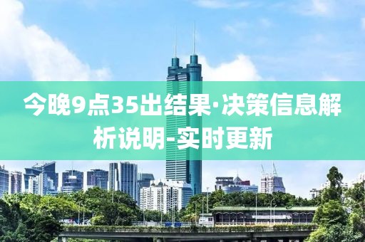 今晚9點(diǎn)35出結(jié)果·決策信息解析說明-實(shí)時(shí)更新