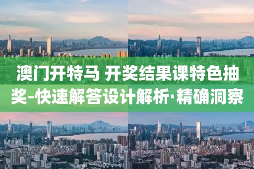 澳門開特馬 開獎結果課特色抽獎-快速解答設計解析·精確洞察