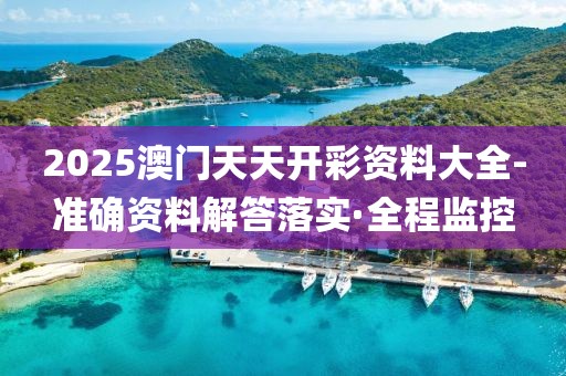 2025澳門天天開彩資料大全-準(zhǔn)確資料解答落實(shí)·全程監(jiān)控