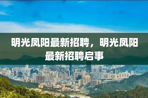 明光鳳陽最新招聘，明光鳳陽最新招聘啟事