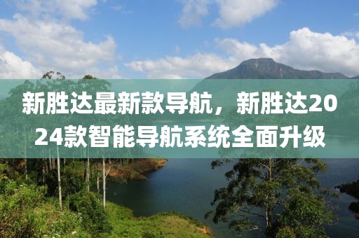 新勝達最新款導航，新勝達2024款智能導航系統(tǒng)全面升級