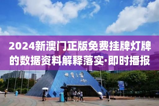 2024新澳門正版免費掛牌燈牌的數(shù)據(jù)資料解釋落實·即時播報