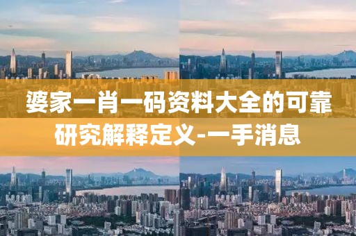 婆家一肖一碼資料大全的可靠研究解釋定義-一手消息