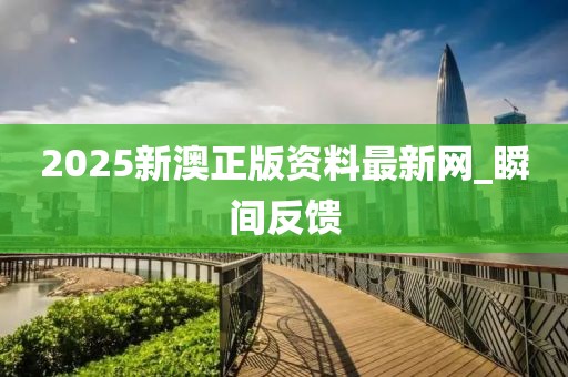 2025新澳正版資料最新網(wǎng)_瞬間反饋