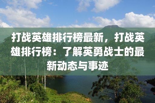 打戰(zhàn)英雄排行榜最新，打戰(zhàn)英雄排行榜：了解英勇戰(zhàn)士的最新動(dòng)態(tài)與事跡