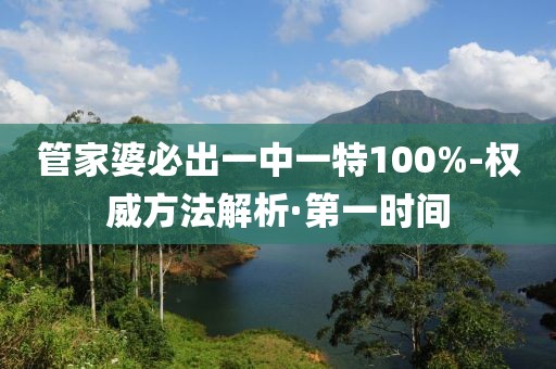 管家婆必出一中一特100%-權(quán)威方法解析·第一時間
