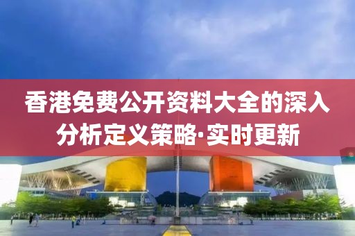 香港免費公開資料大全的深入分析定義策略·實時更新