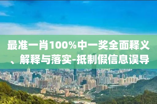 最準一肖100%中一獎全面釋義、解釋與落實-抵制假信息誤導