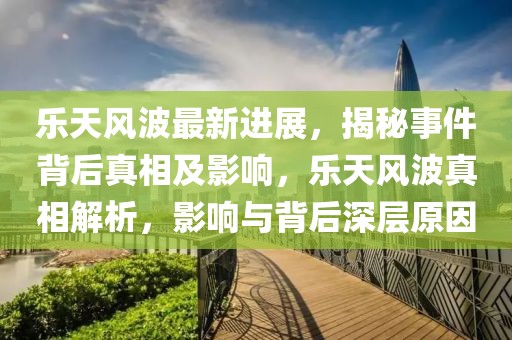 樂天風(fēng)波最新進(jìn)展，揭秘事件背后真相及影響，樂天風(fēng)波真相解析，影響與背后深層原因