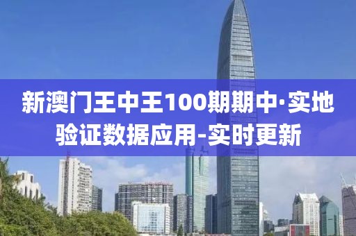 新澳門(mén)王中王100期期中·實(shí)地驗(yàn)證數(shù)據(jù)應(yīng)用-實(shí)時(shí)更新