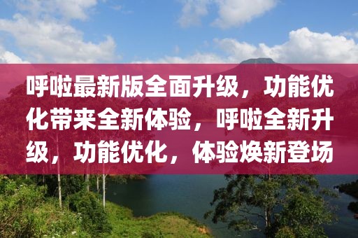 呼啦最新版全面升級，功能優(yōu)化帶來全新體驗，呼啦全新升級，功能優(yōu)化，體驗煥新登場