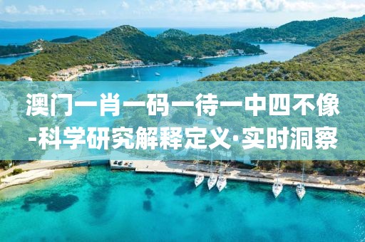 澳門一肖一碼一待一中四不像-科學(xué)研究解釋定義·實(shí)時(shí)洞察