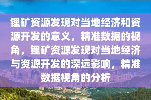鋰礦資源發(fā)現(xiàn)對(duì)當(dāng)?shù)亟?jīng)濟(jì)和資源開發(fā)的意義，精準(zhǔn)數(shù)據(jù)的視角，鋰礦資源發(fā)現(xiàn)對(duì)當(dāng)?shù)亟?jīng)濟(jì)與資源開發(fā)的深遠(yuǎn)影響，精準(zhǔn)數(shù)據(jù)視角的分析