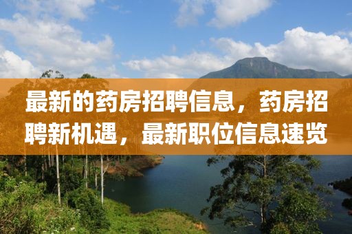 最新的藥房招聘信息，藥房招聘新機(jī)遇，最新職位信息速覽