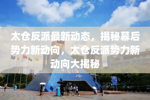 太倉反派最新動態(tài)，揭秘幕后勢力新動向，太倉反派勢力新動向大揭秘