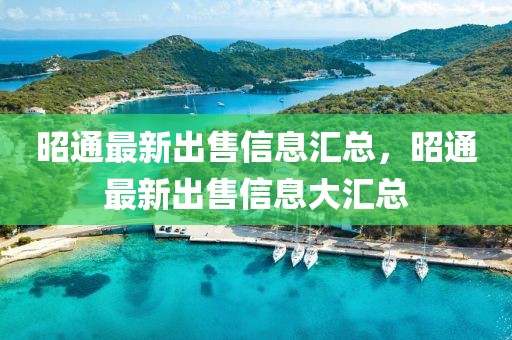 昭通最新出售信息匯總，昭通最新出售信息大匯總