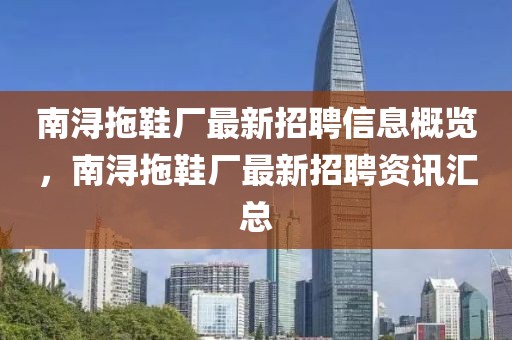 南潯拖鞋廠最新招聘信息概覽，南潯拖鞋廠最新招聘資訊匯總