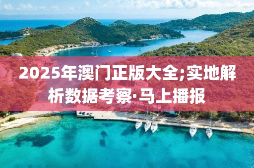 2025年澳門正版大全;實地解析數(shù)據(jù)考察·馬上播報