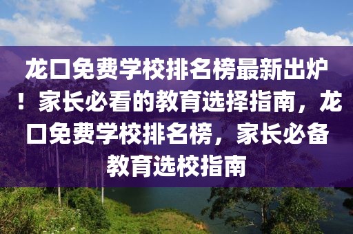 龍口免費(fèi)學(xué)校排名榜最新出爐！家長(zhǎng)必看的教育選擇指南，龍口免費(fèi)學(xué)校排名榜，家長(zhǎng)必備教育選校指南