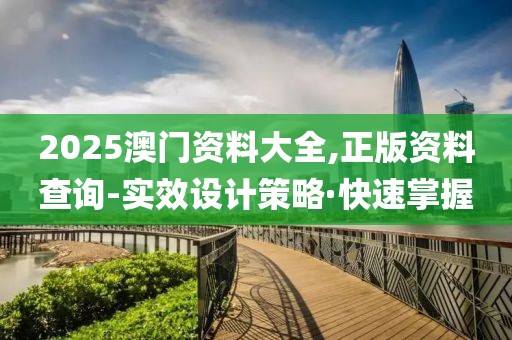2025澳門資料大全,正版資料查詢-實效設(shè)計策略·快速掌握