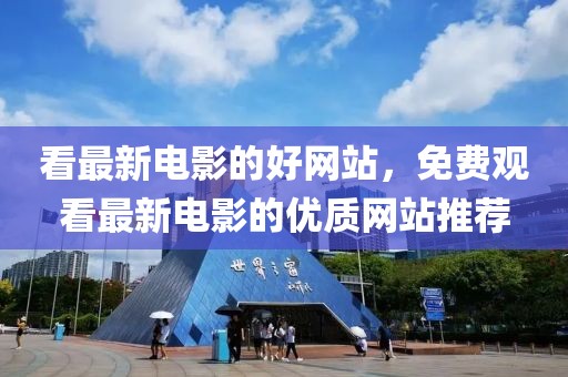 看最新電影的好網(wǎng)站，免費(fèi)觀看最新電影的優(yōu)質(zhì)網(wǎng)站推薦