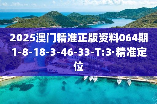 2025澳門精準(zhǔn)正版資料064期1-8-18-3-46-33-T:3·精準(zhǔn)定位