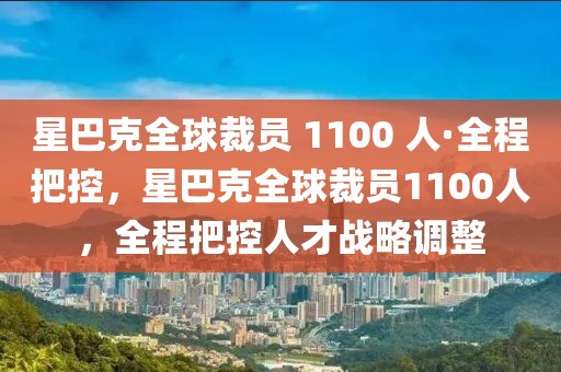星巴克全球裁員 1100 人·全程把控，星巴克全球裁員1100人，全程把控人才戰(zhàn)略調(diào)整