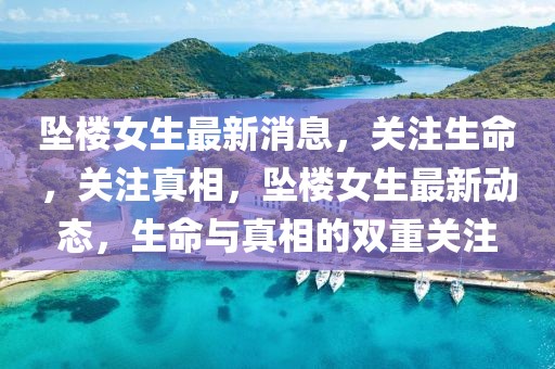 墜樓女生最新消息，關(guān)注生命，關(guān)注真相，墜樓女生最新動(dòng)態(tài)，生命與真相的雙重關(guān)注