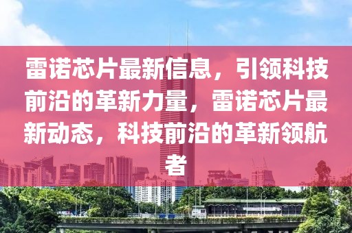 雷諾芯片最新信息，引領(lǐng)科技前沿的革新力量，雷諾芯片最新動態(tài)，科技前沿的革新領(lǐng)航者
