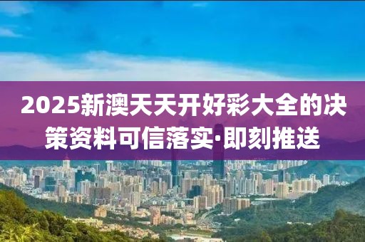 2025新澳天天開好彩大全的決策資料可信落實(shí)·即刻推送