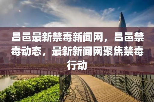 昌邑最新禁毒新聞網(wǎng)，昌邑禁毒動態(tài)，最新新聞網(wǎng)聚焦禁毒行動