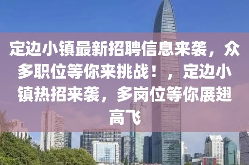 定邊小鎮(zhèn)最新招聘信息來襲，眾多職位等你來挑戰(zhàn)！，定邊小鎮(zhèn)熱招來襲，多崗位等你展翅高飛