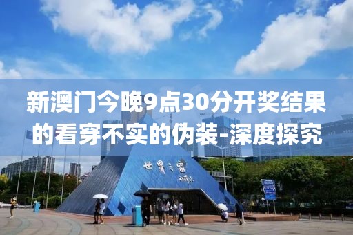 新澳門今晚9點30分開獎結(jié)果的看穿不實的偽裝-深度探究