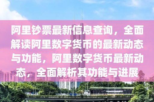 阿里鈔票最新信息查詢，全面解讀阿里數(shù)字貨幣的最新動態(tài)與功能，阿里數(shù)字貨幣最新動態(tài)，全面解析其功能與進展
