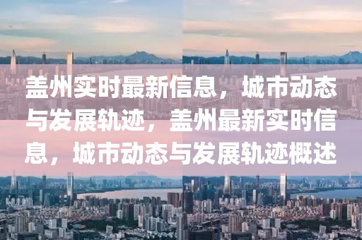 蓋州實時最新信息，城市動態(tài)與發(fā)展軌跡，蓋州最新實時信息，城市動態(tài)與發(fā)展軌跡概述