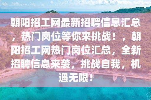 朝陽(yáng)招工網(wǎng)最新招聘信息匯總，熱門(mén)崗位等你來(lái)挑戰(zhàn)！，朝陽(yáng)招工網(wǎng)熱門(mén)崗位匯總，全新招聘信息來(lái)襲，挑戰(zhàn)自我，機(jī)遇無(wú)限！