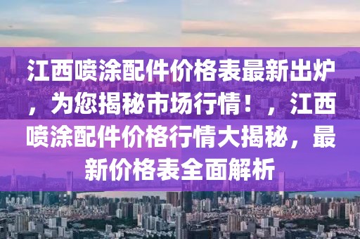 江西噴涂配件價(jià)格表最新出爐，為您揭秘市場行情！，江西噴涂配件價(jià)格行情大揭秘，最新價(jià)格表全面解析
