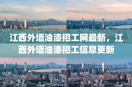 江西外墻油漆招工網(wǎng)最新，江西外墻油漆招工信息更新