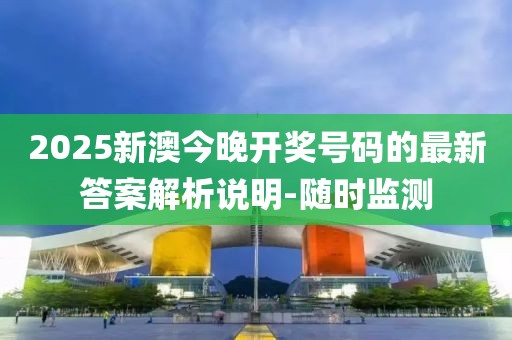 2025新澳今晚開(kāi)獎(jiǎng)號(hào)碼的最新答案解析說(shuō)明-隨時(shí)監(jiān)測(cè)