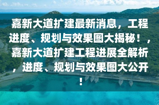 嘉新大道擴(kuò)建最新消息，工程進(jìn)度、規(guī)劃與效果圖大揭秘！，嘉新大道擴(kuò)建工程進(jìn)展全解析，進(jìn)度、規(guī)劃與效果圖大公開！