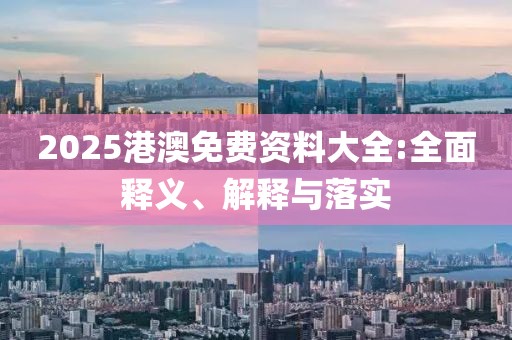 2025港澳免費資料大全:全面釋義、解釋與落實