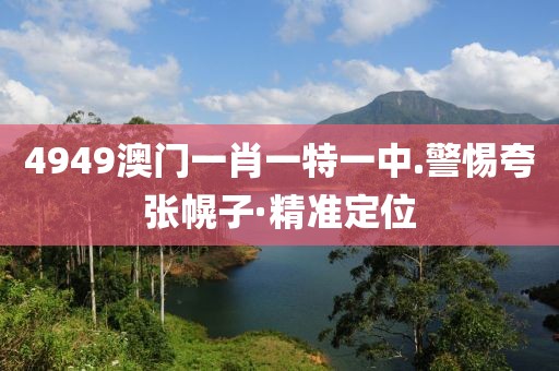 4949澳門一肖一特一中.警惕夸張幌子·精準(zhǔn)定位
