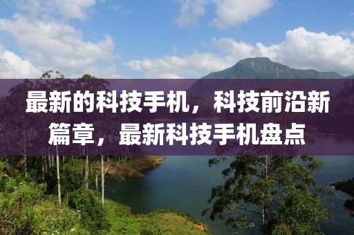 最新的科技手機(jī)，科技前沿新篇章，最新科技手機(jī)盤點(diǎn)