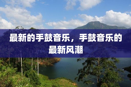 最新的手鼓音樂(lè)，手鼓音樂(lè)的最新風(fēng)潮