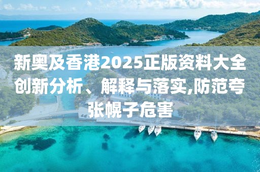 新奧及香港2025正版資料大全創(chuàng)新分析、解釋與落實,防范夸張幌子危害