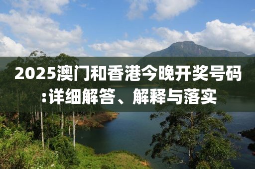 2025澳門和香港今晚開獎(jiǎng)號碼:詳細(xì)解答、解釋與落實(shí)